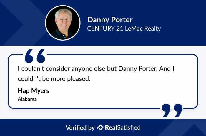 Danny Porter Century 21 LeMac Realty Review on RealSatisfied that says I couldn't consider anyone else but Danny Porter. And I couldn't be more pleased. Review by Hap Myers from Alabama